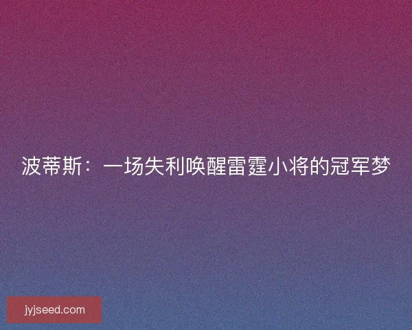 波蒂斯：一场失利唤醒雷霆小将的冠军梦
