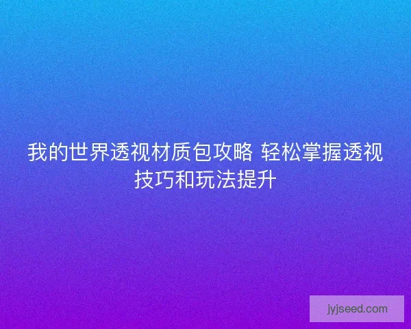 我的世界透视材质包攻略 轻松掌握透视技巧和玩法提升