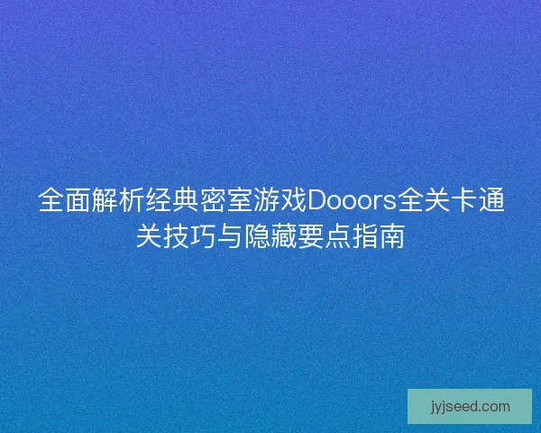 全面解析经典密室游戏Dooors全关卡通关技巧与隐藏要点指南